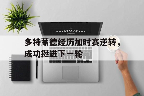 包含多特蒙德经历加时赛逆转，成功挺进下一轮的词条