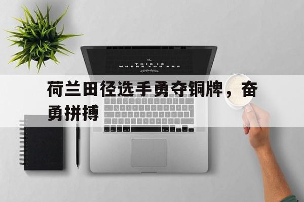 包含荷兰田径选手勇夺铜牌，奋勇拼搏的词条