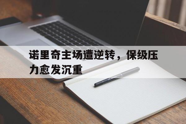 包含诺里奇主场遭逆转，保级压力愈发沉重的词条