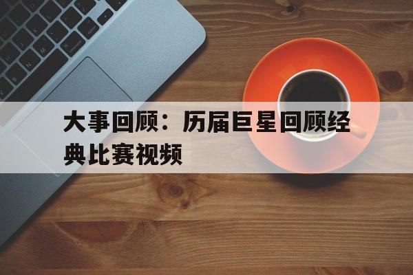 包含大事回顾：历届巨星回顾经典比赛视频的词条