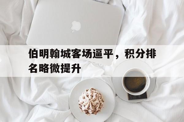 伯明翰城客场逼平，积分排名略微提升的简单介绍