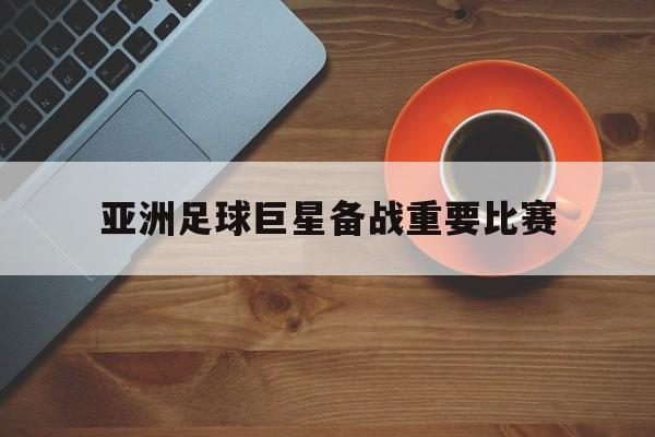 亚洲足球巨星备战重要比赛