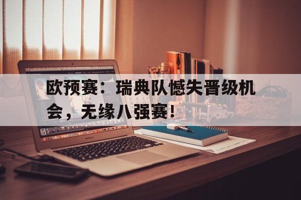 欧预赛：瑞典队憾失晋级机会，无缘八强赛！的简单介绍