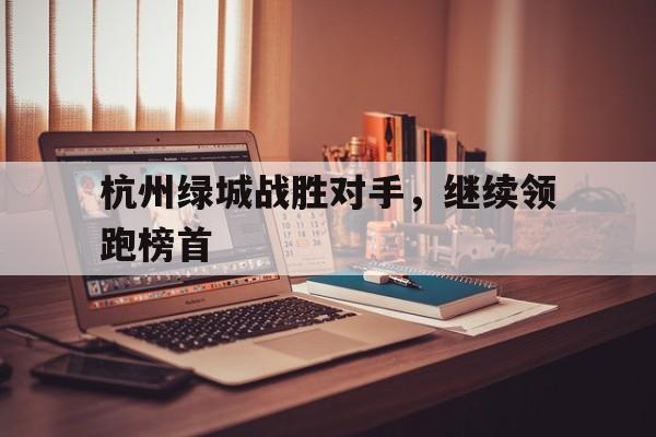 杭州绿城战胜对手，继续领跑榜首的简单介绍