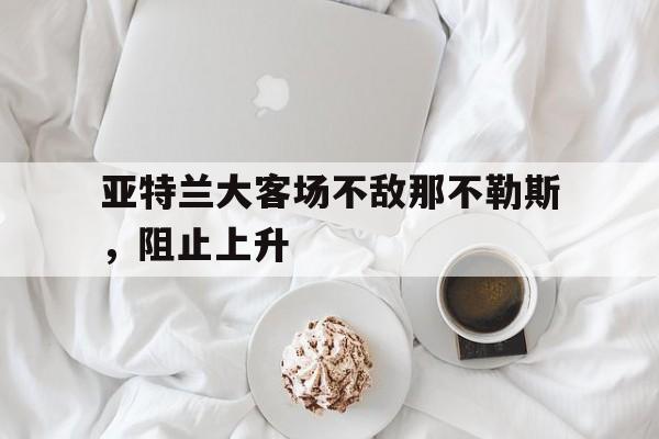 亚特兰大客场不敌那不勒斯，阻止上升的简单介绍
