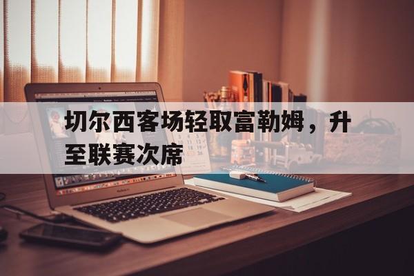 切尔西客场轻取富勒姆，升至联赛次席