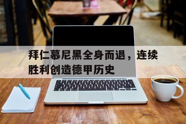 拜仁慕尼黑全身而退，连续胜利创造德甲历史的简单介绍
