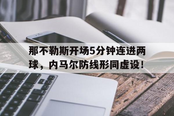 那不勒斯开场5分钟连进两球，内马尔防线形同虚设！足球买大4刚好进了4个